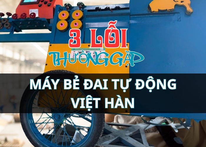 CẢNH BÁO–3 lỗi phổ biến khi sử dụng máy bẻ đai tự động MBD68 Việt Hàn