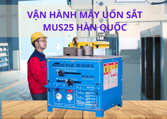 VẬN HÀNH MÁY UỐN SẮT MUS25 HÀN QUỐC–THỰC TẾ, TRỰC QUAN, DỄ HIỂU