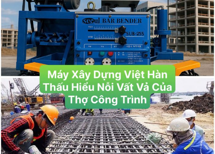Máy xây dựng Việt Hàn thấu hiểu nỗi vất vả của thợ công trình