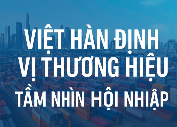 Việt Hàn Định Vị Thương Hiệu-Tầm Nhìn Hội Nhập